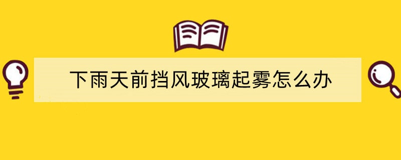 下雨天前挡风玻璃起雾怎么办