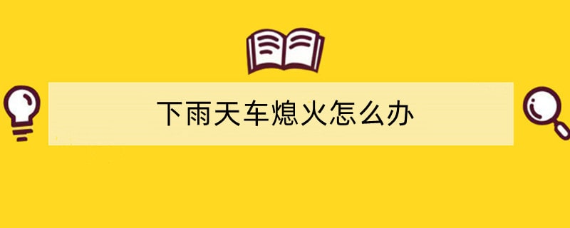 下雨天车熄火怎么办