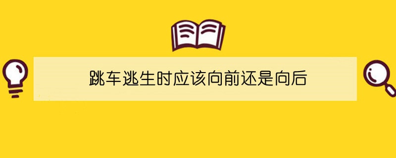 跳车逃生时应该向前还是向后