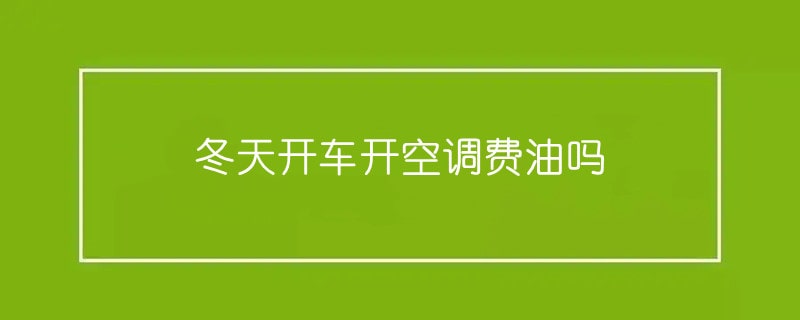 冬天开车开空调费油吗