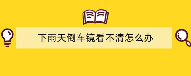 下雨天倒车镜看不清怎么办